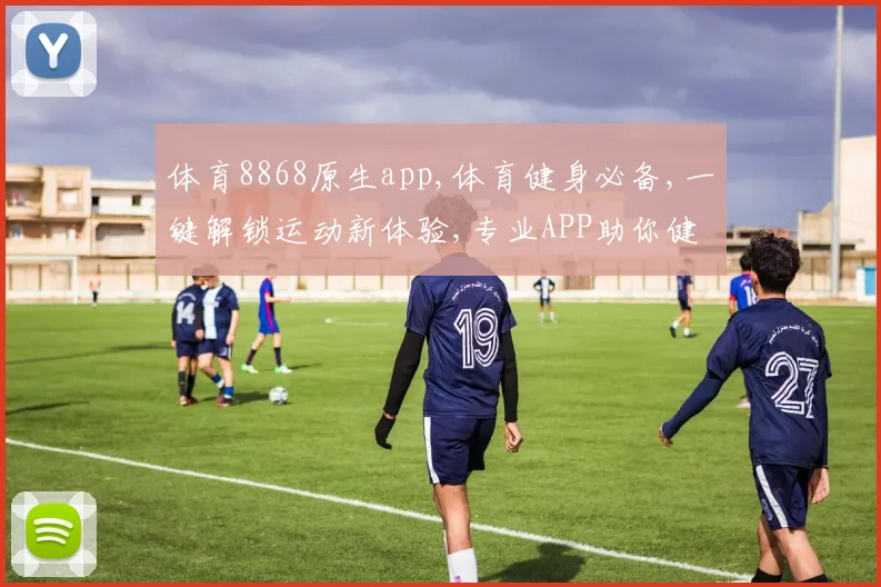 体育8868原生app,体育健身必备,一键解锁运动新体验,专业APP助你健康生活