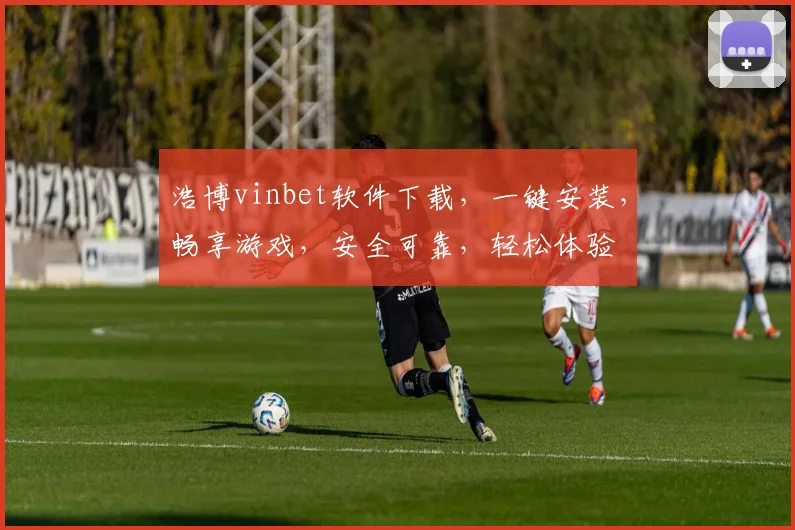 浩博vinbet软件下载，一键安装，畅享游戏，安全可靠，轻松体验